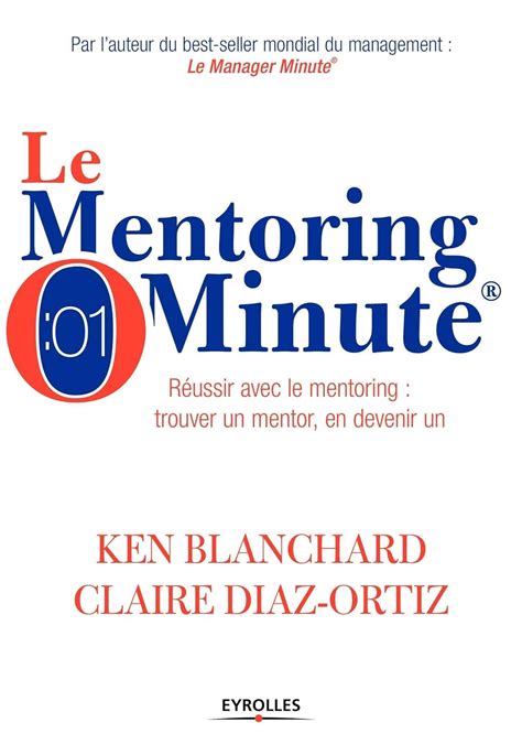 Le mentoring minute: Réussir avec le mentoring : trouver un mentor, en devenir un